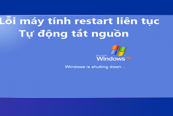 Nguyên nhân của lỗi máy tính restart liên tục, tự động tắt nguồn và cách xử lý 